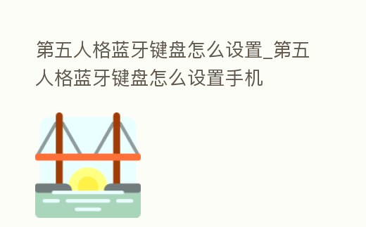 第五人格藍牙鍵盤怎么設置_第五人格藍牙鍵盤怎么設置手機