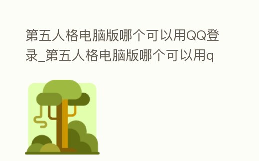 第五人格電腦版哪個可以用QQ登錄_第五人格電腦版哪個可以用qq登錄賬號