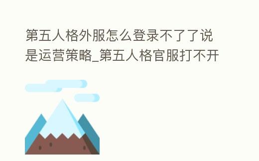 第五人格外服怎么登錄不了了說是運營策略_第五人格官服打不開