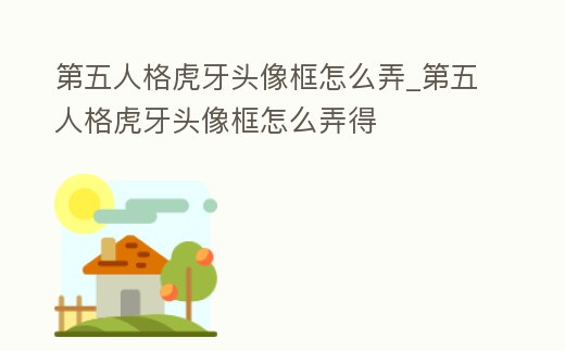 第五人格虎牙頭像框怎么弄_第五人格虎牙頭像框怎么弄得