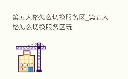 第五人格怎么切換服務區_第五人格怎么切換服務區玩