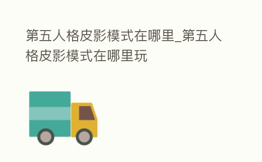 第五人格皮影模式在哪里_第五人格皮影模式在哪里玩