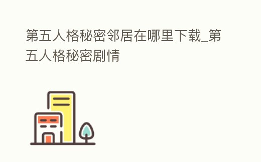 第五人格秘密鄰居在哪里下載_第五人格秘密劇情