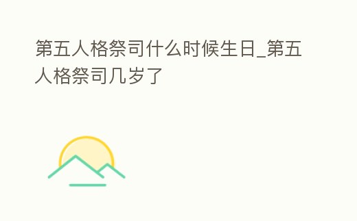 第五人格祭司什么時候生日_第五人格祭司幾歲了