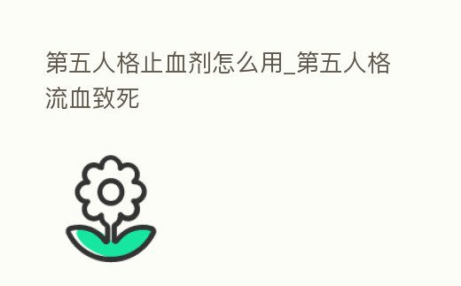 第五人格止血劑怎么用_第五人格流血致死