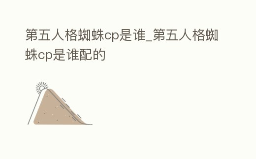 第五人格蜘蛛cp是誰_第五人格蜘蛛cp是誰配的