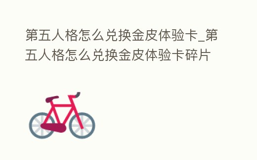 第五人格怎么兌換金皮體驗(yàn)卡_第五人格怎么兌換金皮體驗(yàn)卡碎片