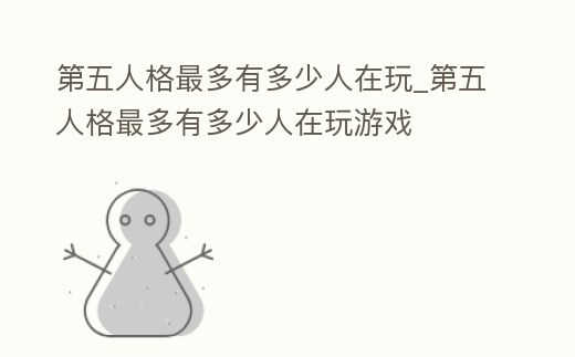 第五人格最多有多少人在玩_第五人格最多有多少人在玩游戲