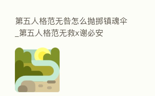 第五人格范無咎怎么拋擲鎮魂傘_第五人格范無救x謝必安