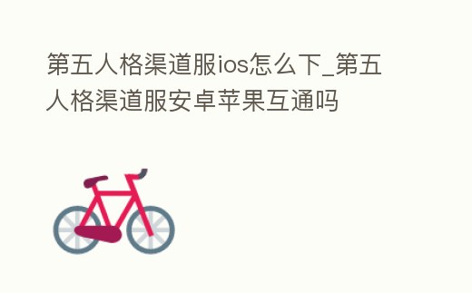 第五人格渠道服ios怎么下_第五人格渠道服安卓蘋果互通嗎