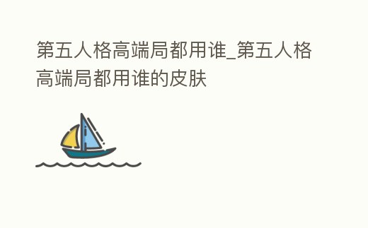 第五人格高端局都用誰_第五人格高端局都用誰的皮膚