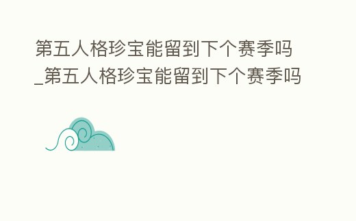 第五人格珍寶能留到下個賽季嗎_第五人格珍寶能留到下個賽季嗎