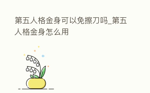 第五人格金身可以免擦刀嗎_第五人格金身怎么用