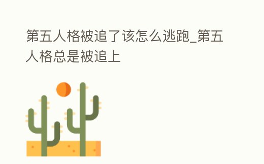 第五人格被追了該怎么逃跑_第五人格總是被追上