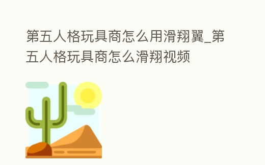 第五人格玩具商怎么用滑翔翼_第五人格玩具商怎么滑翔視頻