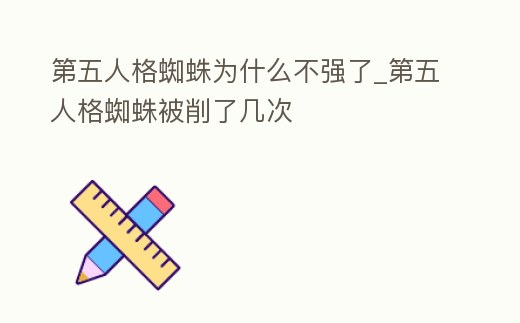 第五人格蜘蛛為什么不強了_第五人格蜘蛛被削了幾次