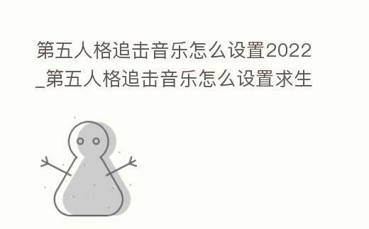 第五人格追擊音樂怎么設置2022_第五人格追擊音樂怎么設置求生