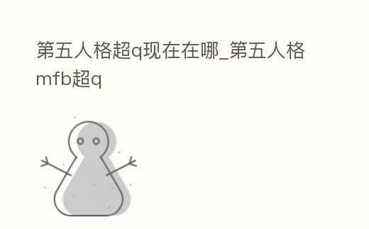 第五人格超q現在在哪_第五人格mfb超q