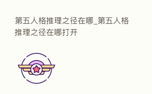 第五人格推理之徑在哪_第五人格推理之徑在哪打開