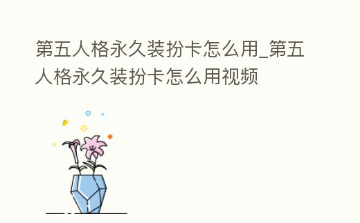 第五人格永久裝扮卡怎么用_第五人格永久裝扮卡怎么用視頻