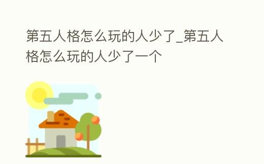 第五人格怎么玩的人少了_第五人格怎么玩的人少了一個(gè)