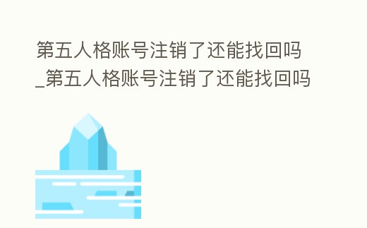 第五人格賬號注銷了還能找回嗎_第五人格賬號注銷了還能找回嗎蘋果