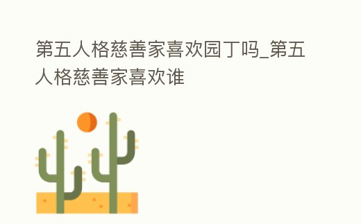 第五人格慈善家喜歡園丁嗎_第五人格慈善家喜歡誰