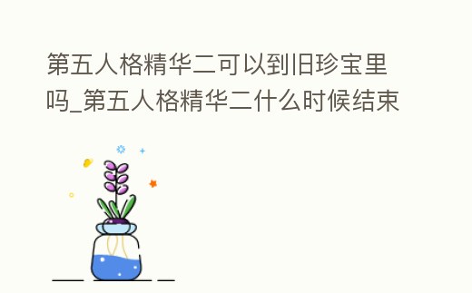 第五人格精華二可以到舊珍寶里嗎_第五人格精華二什么時(shí)候結(jié)束