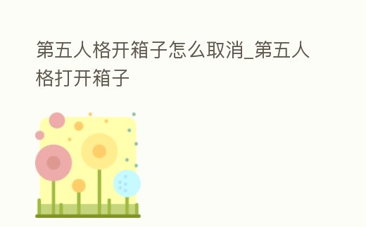 第五人格開箱子怎么取消_第五人格打開箱子