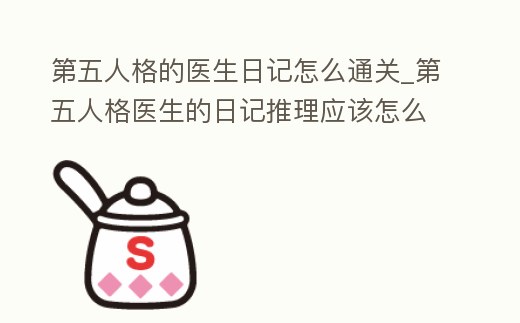 第五人格的醫生日記怎么通關_第五人格醫生的日記推理應該怎么弄