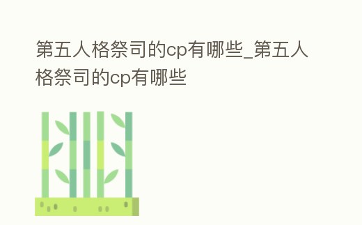 第五人格祭司的cp有哪些_第五人格祭司的cp有哪些