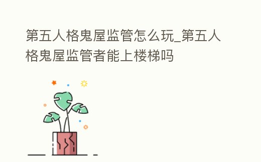 第五人格鬼屋監管怎么玩_第五人格鬼屋監管者能上樓梯嗎