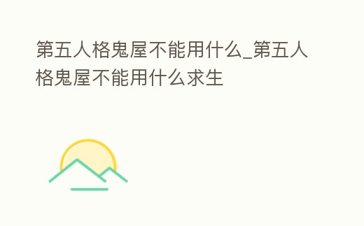 第五人格鬼屋不能用什么_第五人格鬼屋不能用什么求生