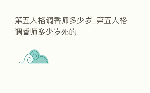 第五人格調香師多少歲_第五人格調香師多少歲死的