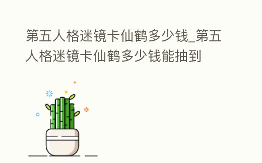 第五人格迷鏡卡仙鶴多少錢_第五人格迷鏡卡仙鶴多少錢能抽到