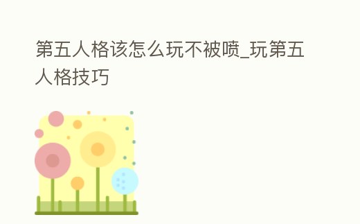 第五人格該怎么玩不被噴_玩第五人格技巧