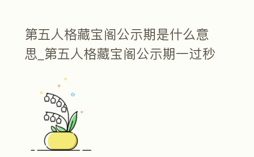 第五人格藏寶閣公示期是什么意思_第五人格藏寶閣公示期一過秒號技巧