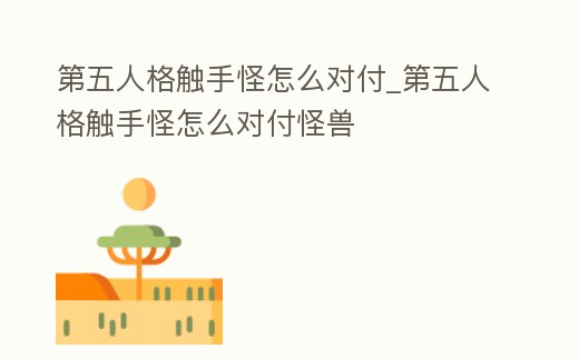 第五人格觸手怪怎么對付_第五人格觸手怪怎么對付怪獸