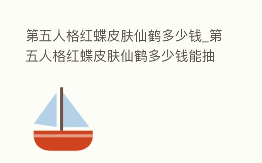 第五人格紅蝶皮膚仙鶴多少錢_第五人格紅蝶皮膚仙鶴多少錢能抽到