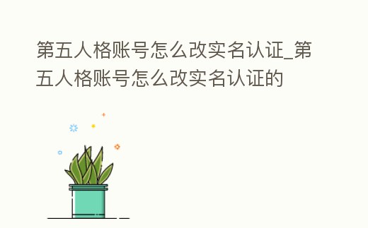 第五人格賬號怎么改實名認證_第五人格賬號怎么改實名認證的