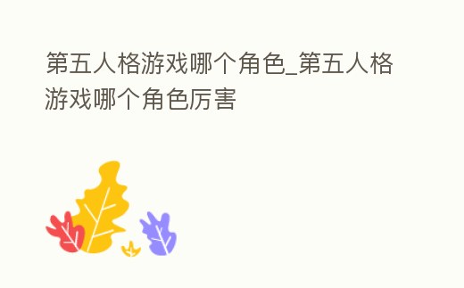 第五人格游戲哪個(gè)角色_第五人格游戲哪個(gè)角色厲害