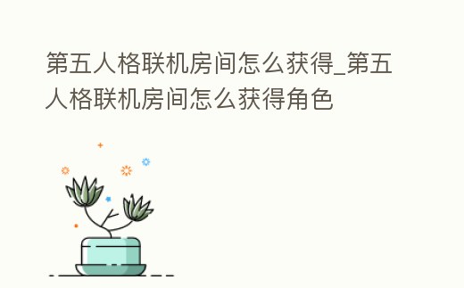 第五人格聯機房間怎么獲得_第五人格聯機房間怎么獲得角色