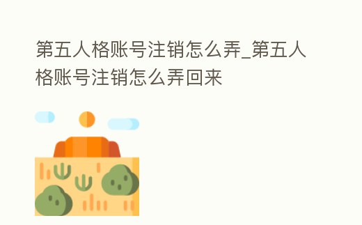 第五人格賬號注銷怎么弄_第五人格賬號注銷怎么弄回來
