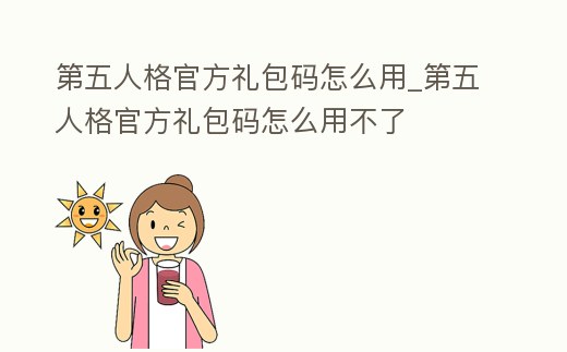 第五人格官方禮包碼怎么用_第五人格官方禮包碼怎么用不了