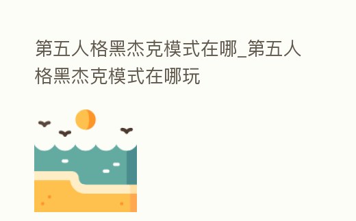 第五人格黑杰克模式在哪_第五人格黑杰克模式在哪玩