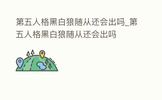 第五人格黑白狼隨從還會(huì)出嗎_第五人格黑白狼隨從還會(huì)出嗎