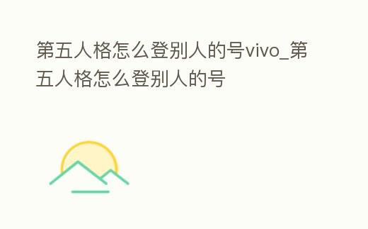 第五人格怎么登別人的號vivo_第五人格怎么登別人的號