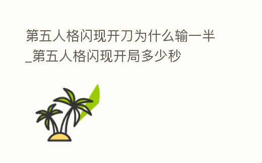 第五人格閃現(xiàn)開刀為什么輸一半_第五人格閃現(xiàn)開局多少秒