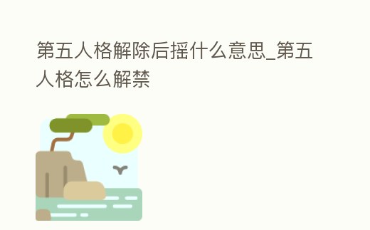 第五人格解除后搖什么意思_第五人格怎么解禁