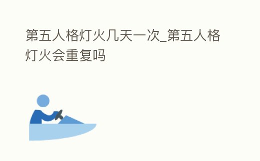 第五人格燈火幾天一次_第五人格燈火會(huì)重復(fù)嗎